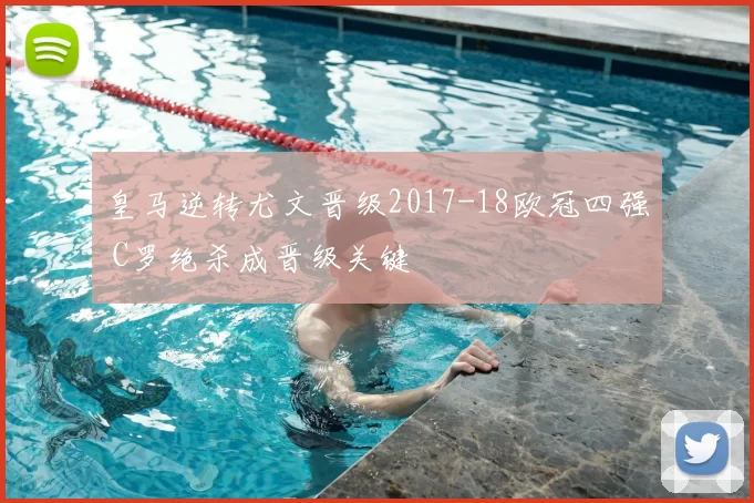 皇马逆转尤文晋级2017-18欧冠四强 C罗绝杀成晋级关键