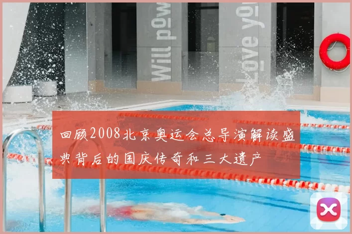 回顾2008北京奥运会总导演解读盛典背后的国庆传奇和三大遗产