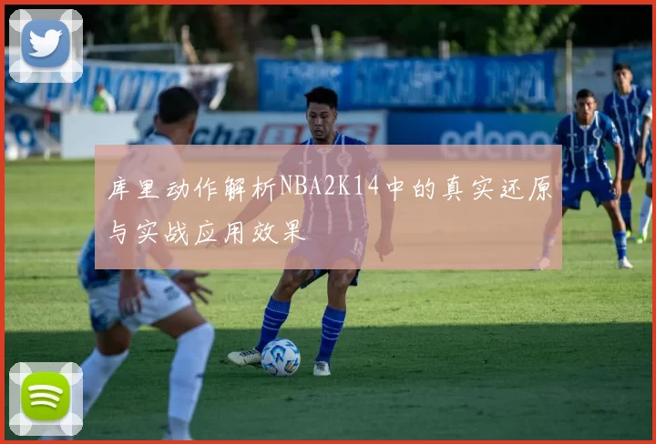 库里动作解析NBA2K14中的真实还原与实战应用效果
