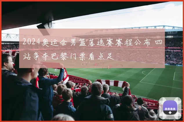 2024奥运会男篮落选赛赛程公布 四站争夺巴黎门票看点足