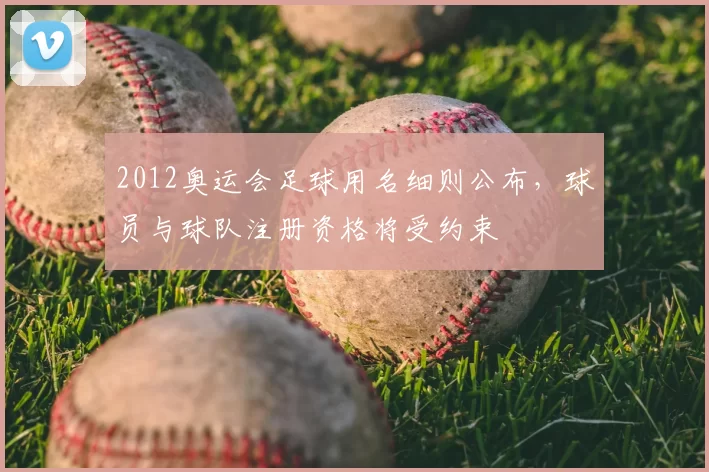 2012奥运会足球用名细则公布，球员与球队注册资格将受约束