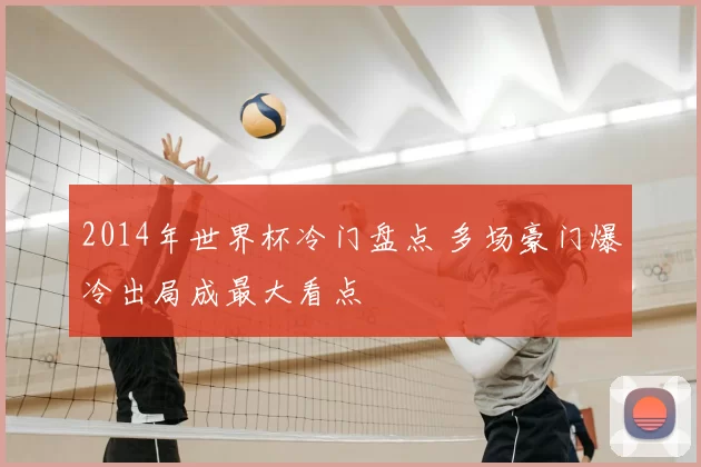 2014年世界杯冷门盘点 多场豪门爆冷出局成最大看点