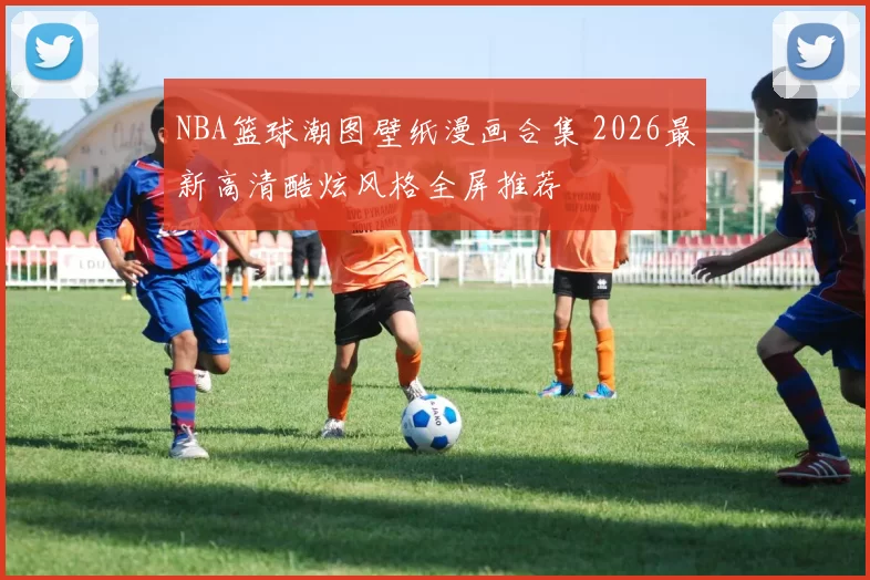 NBA篮球潮图壁纸漫画合集 2026最新高清酷炫风格全屏推荐