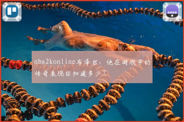 nba2konline布泽尔，他在游戏中的传奇表现你知道多少？