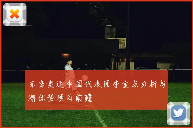 东京奥运中国代表团夺金点分析与潜优势项目前瞻