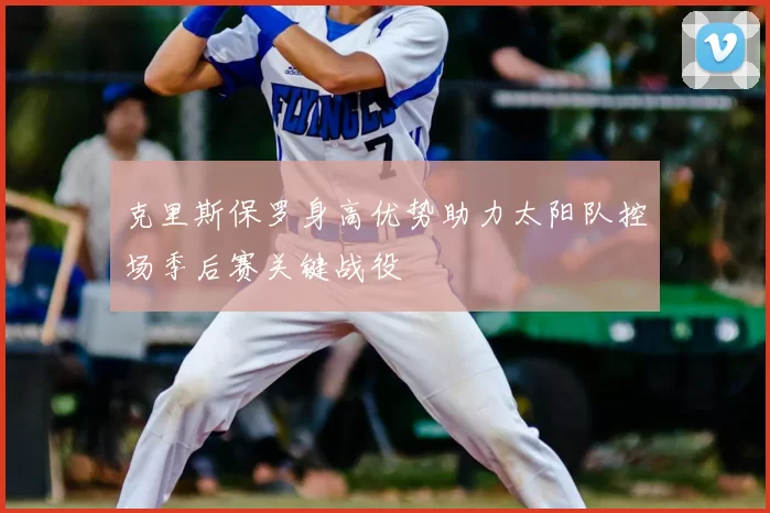 克里斯保罗身高优势助力太阳队控场季后赛关键战役