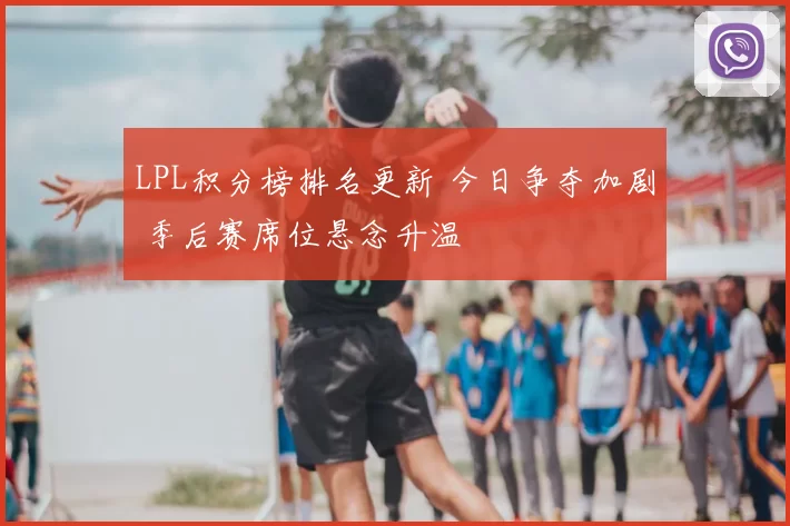 LPL积分榜排名更新 今日争夺加剧 季后赛席位悬念升温