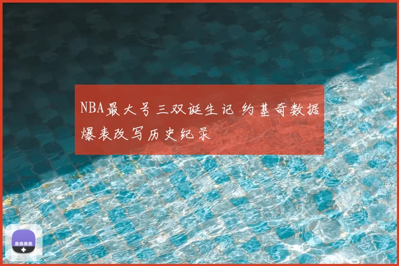 NBA最大号三双诞生记 约基奇数据爆表改写历史纪录