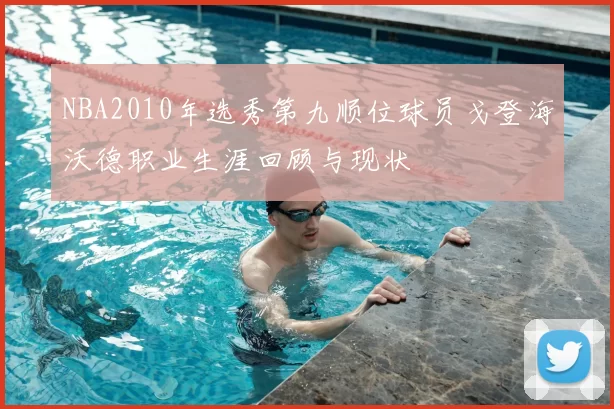NBA2010年选秀第九顺位球员戈登海沃德职业生涯回顾与现状