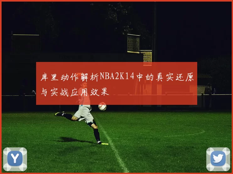 库里动作解析NBA2K14中的真实还原与实战应用效果