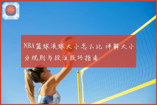 NBA篮球滚球大小怎么比 详解大小分规则与投注技巧指南