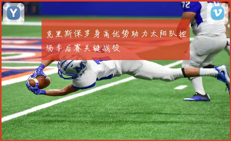 克里斯保罗身高优势助力太阳队控场季后赛关键战役