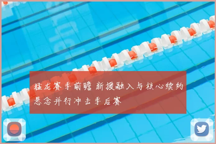 猛龙赛季前瞻 新援融入与核心续约悬念并行冲击季后赛
