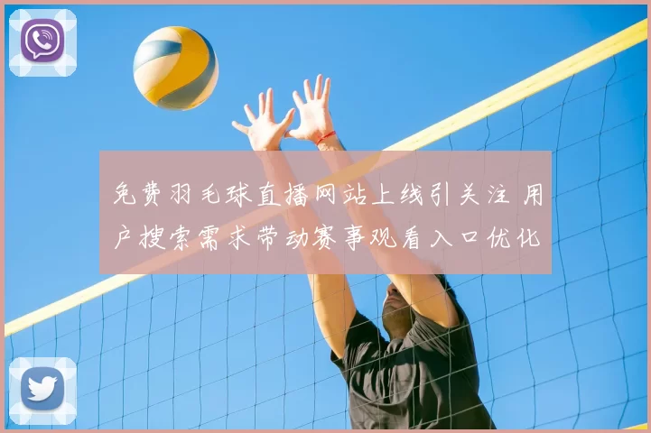 免费羽毛球直播网站上线引关注 用户搜索需求带动赛事观看入口优化