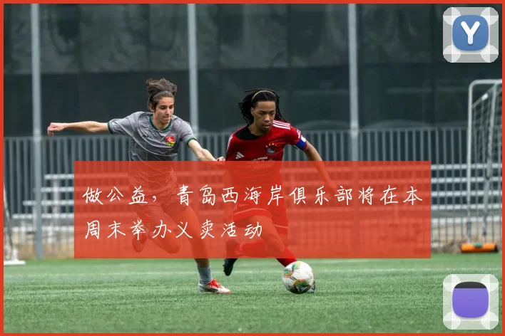 做公益，青岛西海岸俱乐部将在本周末举办义卖活动