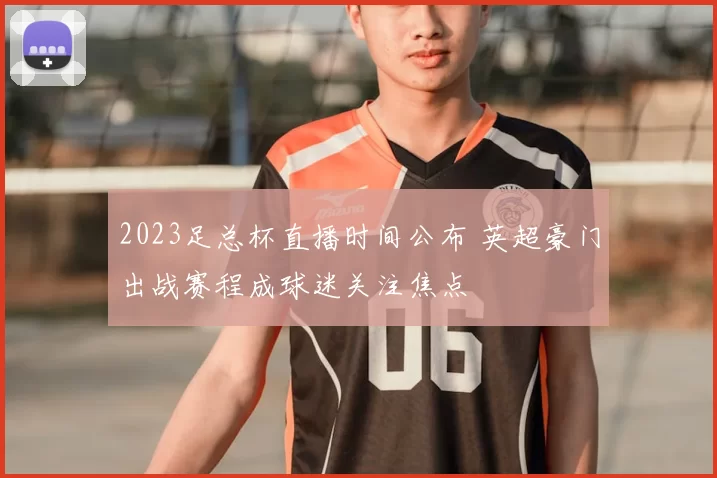2023足总杯直播时间公布 英超豪门出战赛程成球迷关注焦点