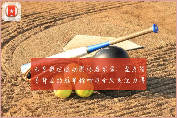 东京奥运运动图标启示录：盘点符号背后的冠军精神与全民关注力再扬
