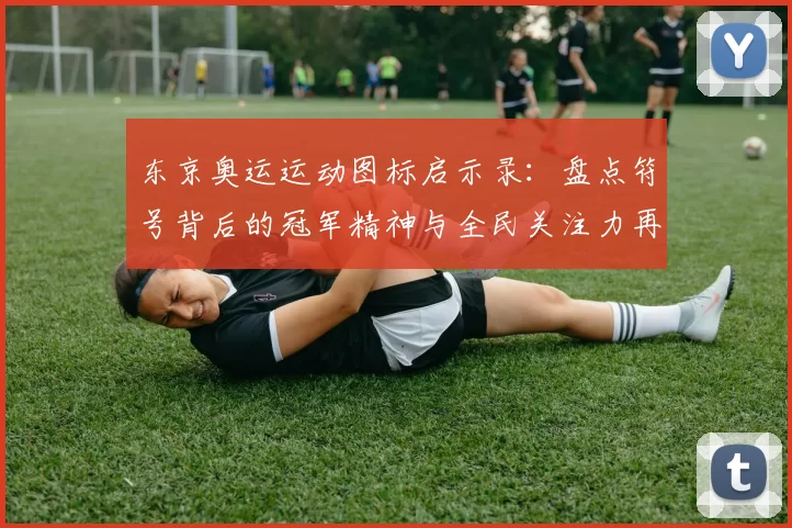 东京奥运运动图标启示录：盘点符号背后的冠军精神与全民关注力再扬