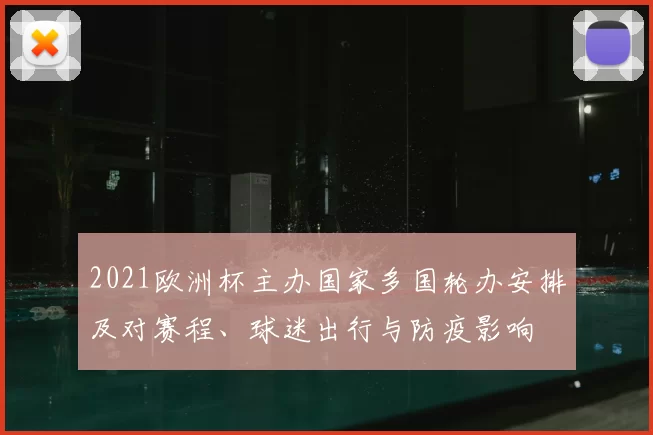 2021欧洲杯主办国家多国轮办安排及对赛程、球迷出行与防疫影响