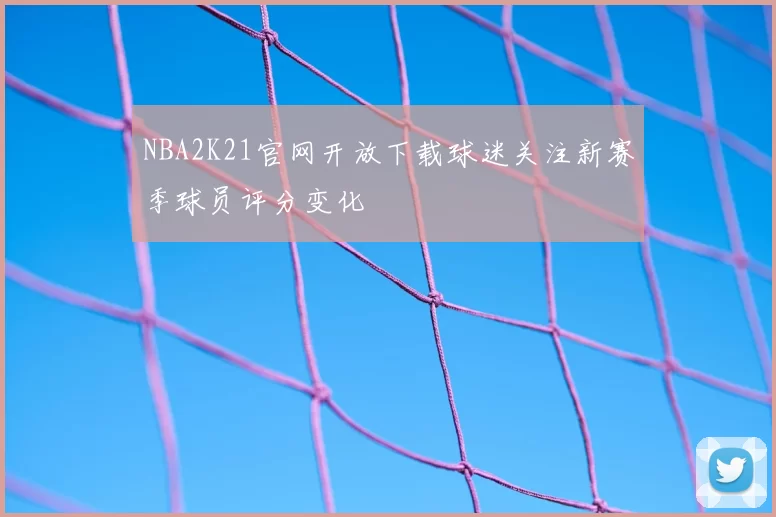 NBA2K21官网开放下载球迷关注新赛季球员评分变化