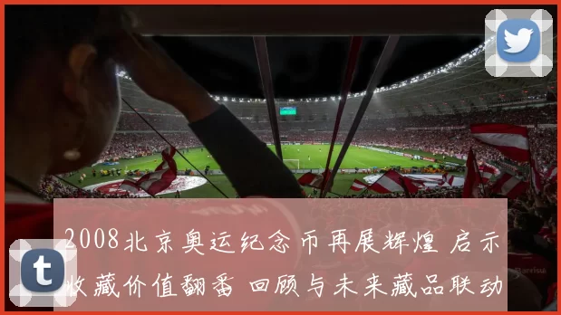 2008北京奥运纪念币再展辉煌 启示收藏价值翻番 回顾与未来藏品联动