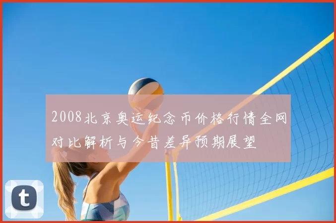2008北京奥运纪念币价格行情全网对比解析与今昔差异预期展望