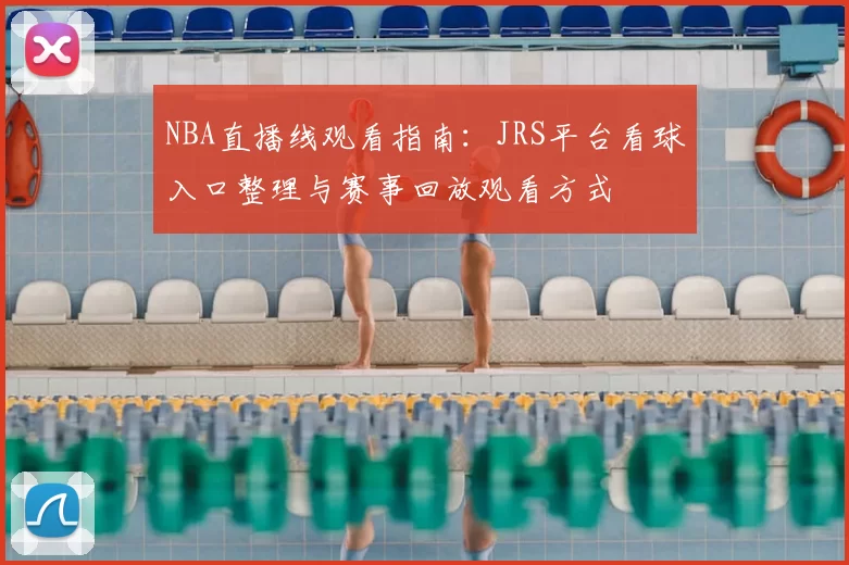 NBA直播线观看指南：JRS平台看球入口整理与赛事回放观看方式
