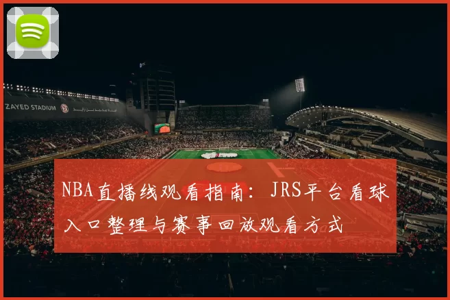 NBA直播线观看指南：JRS平台看球入口整理与赛事回放观看方式
