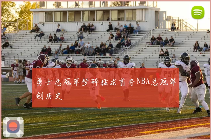 勇士总冠军梦碎猛龙首夺NBA总冠军创历史