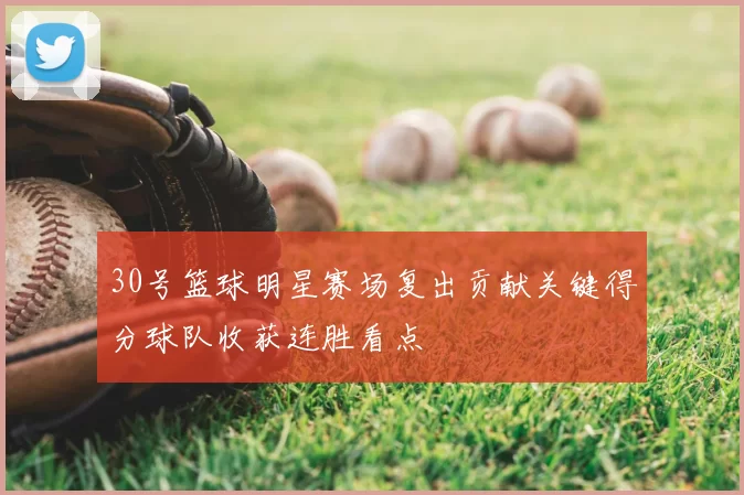 30号篮球明星赛场复出贡献关键得分球队收获连胜看点