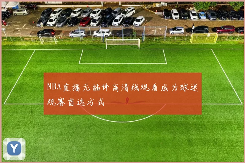 NBA直播无插件高清线观看成为球迷观赛首选方式