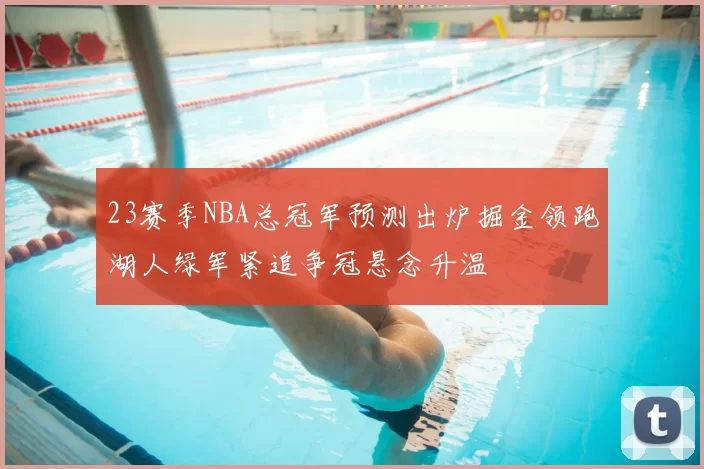 23赛季NBA总冠军预测出炉掘金领跑湖人绿军紧追争冠悬念升温